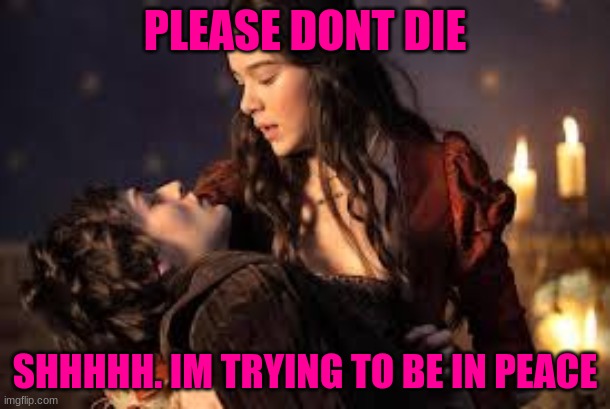 Oh dear romeo | PLEASE DONT DIE; SHHHHH. IM TRYING TO BE IN PEACE | image tagged in romeo and juliet | made w/ Imgflip meme maker