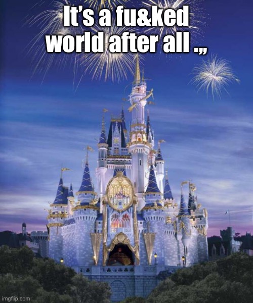 Disney | It’s a fu&ked world after all .,, | image tagged in disney | made w/ Imgflip meme maker