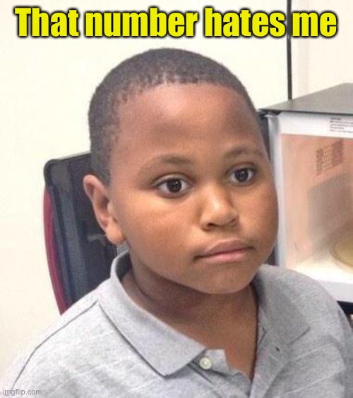 Minor Mistake Marvin Meme | That number hates me | image tagged in memes,minor mistake marvin | made w/ Imgflip meme maker