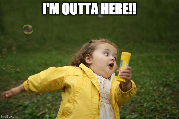 Outta here | I'M OUTTA HERE!! | image tagged in girl running | made w/ Imgflip meme maker