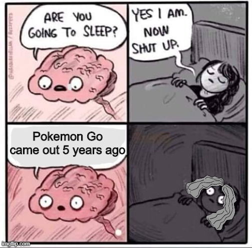 Are you going to sleep? | Pokemon Go came out 5 years ago | image tagged in are you going to sleep | made w/ Imgflip meme maker