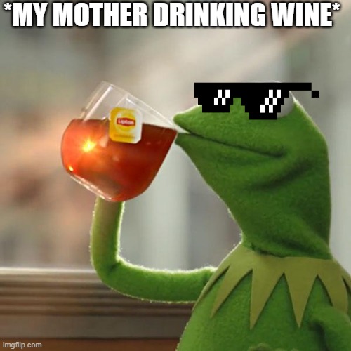 But That's None Of My Business | *MY MOTHER DRINKING WINE* | image tagged in memes,but that's none of my business,kermit the frog | made w/ Imgflip meme maker