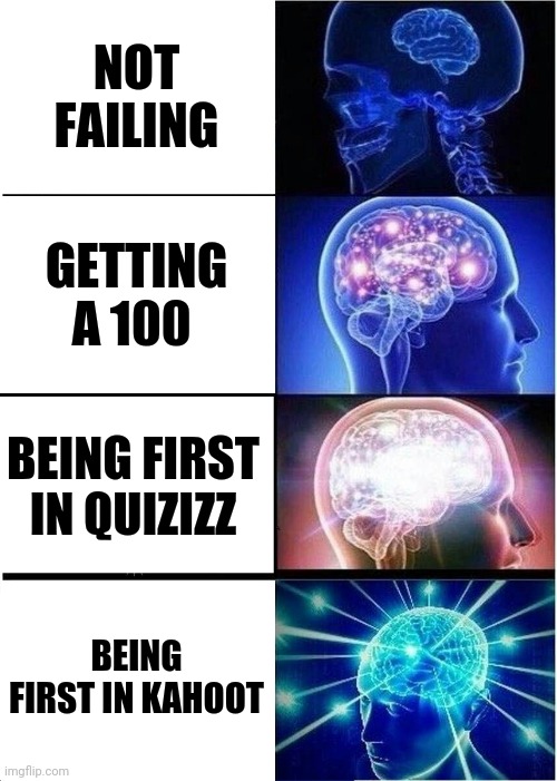 Expanding Brain Meme | NOT FAILING; GETTING A 100; BEING FIRST IN QUIZIZZ; BEING FIRST IN KAHOOT | image tagged in memes,expanding brain | made w/ Imgflip meme maker