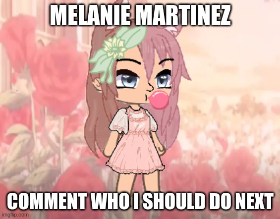 MELANIE MARTINEZ; COMMENT WHO I SHOULD DO NEXT | made w/ Imgflip meme maker