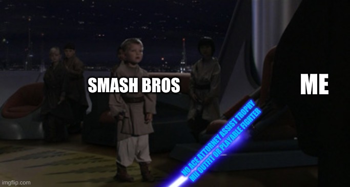 really tho | ME; SMASH BROS; NO ACE ATTORNEY ASSIST TROPHY MII OUTFIT OR PLAYABLE FIGHTER | image tagged in anakin kills younglings | made w/ Imgflip meme maker