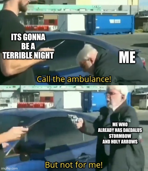 Call an ambulance but not for me | ITS GONNA BE A TERRIBLE NIGHT; ME; ME WHO ALREADY HAS DAEDALUS STORMBOW AND HOLY ARROWS | image tagged in call an ambulance but not for me | made w/ Imgflip meme maker