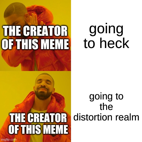 Drake Hotline Bling Meme | going to heck going to the distortion realm THE CREATOR OF THIS MEME THE CREATOR OF THIS MEME | image tagged in memes,drake hotline bling | made w/ Imgflip meme maker