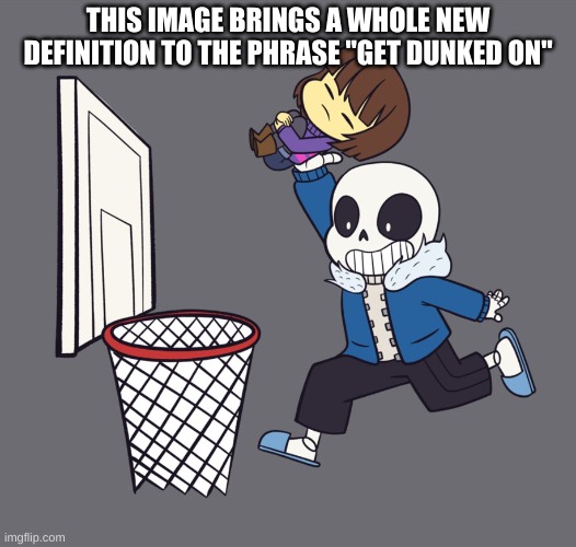 y e s | THIS IMAGE BRINGS A WHOLE NEW DEFINITION TO THE PHRASE "GET DUNKED ON" | image tagged in memes,funny,sans,undertale | made w/ Imgflip meme maker