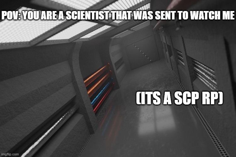 scp rp #1 | POV: YOU ARE A SCIENTIST THAT WAS SENT TO WATCH ME; (ITS A SCP RP) | image tagged in roleplaying,scp,science | made w/ Imgflip meme maker