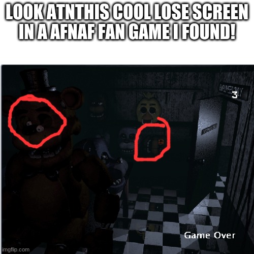 https://scratch.mit.edu/projects/480380316 here is the link to this accurate fan game!! | LOOK ATNTHIS COOL LOSE SCREEN IN A AFNAF FAN GAME I FOUND! | image tagged in fnaf,fan game,death screen | made w/ Imgflip meme maker