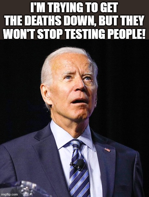 Joe Biden | I'M TRYING TO GET THE DEATHS DOWN, BUT THEY WON'T STOP TESTING PEOPLE! | image tagged in joe biden | made w/ Imgflip meme maker