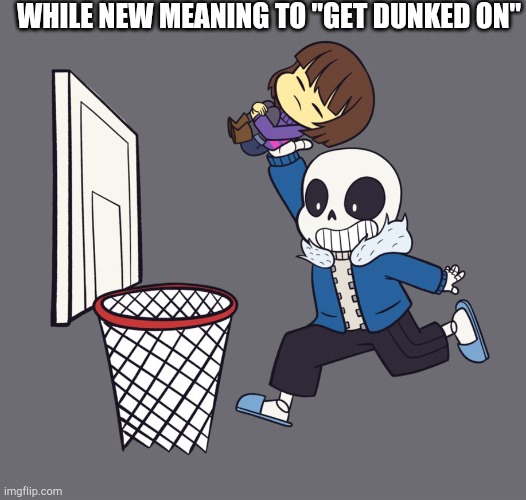 get dunked on | WHILE NEW MEANING TO "GET DUNKED ON" | image tagged in get dunked on | made w/ Imgflip meme maker