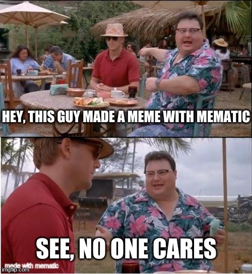 sPaMmY wAtErMaRkS | HEY, THIS GUY MADE A MEME WITH MEMATIC; SEE, NO ONE CARES | image tagged in memes,see nobody cares | made w/ Imgflip meme maker