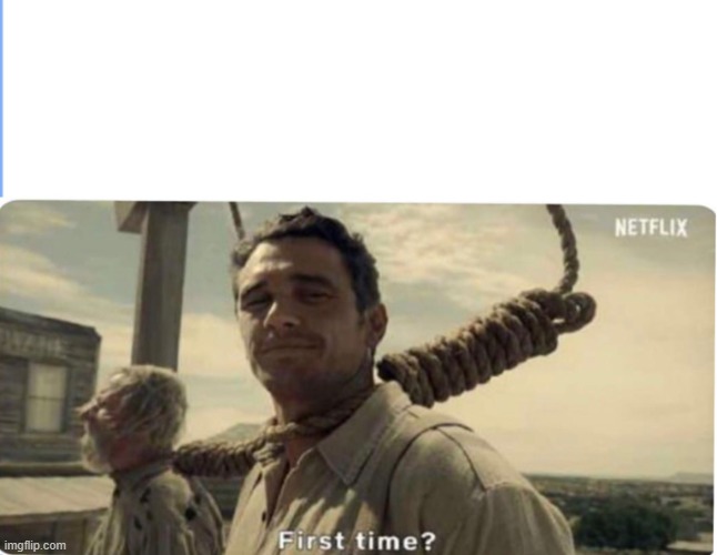 First time | image tagged in first time | made w/ Imgflip meme maker