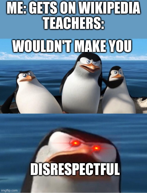 Wouldn't that make you | ME: GETS ON WIKIPEDIA
TEACHERS:; WOULDN'T MAKE YOU; DISRESPECTFUL | image tagged in wouldn't that make you,funny,penguins | made w/ Imgflip meme maker