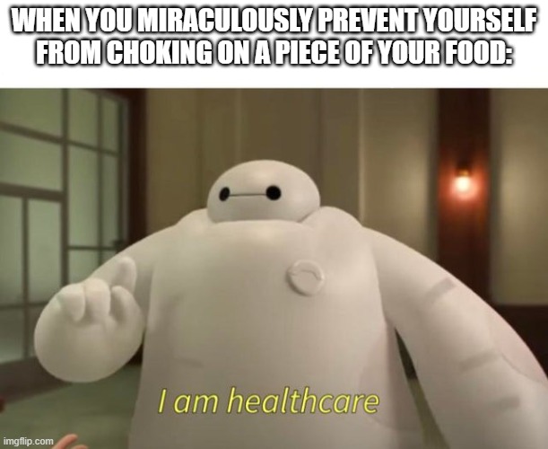 I am healthcare | WHEN YOU MIRACULOUSLY PREVENT YOURSELF FROM CHOKING ON A PIECE OF YOUR FOOD: | image tagged in i am healthcare | made w/ Imgflip meme maker