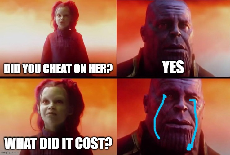 My love |  DID YOU CHEAT ON HER? YES; WHAT DID IT COST? | image tagged in thanos what did it cost | made w/ Imgflip meme maker