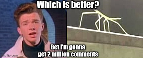 Which is better? Bet I'm gonna get 2 million comments | made w/ Imgflip meme maker