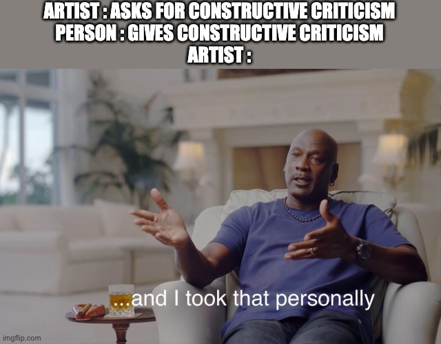 and I took that personally | ARTIST : ASKS FOR CONSTRUCTIVE CRITICISM
PERSON : GIVES CONSTRUCTIVE CRITICISM
ARTIST : | image tagged in and i took that personally | made w/ Imgflip meme maker