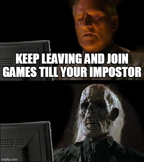 when can i finally be impostor? | KEEP LEAVING AND JOIN GAMES TILL YOUR IMPOSTOR | image tagged in memes,i'll just wait here | made w/ Imgflip meme maker