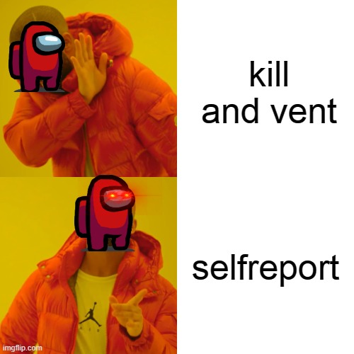 selfreport | kill and vent; selfreport | image tagged in memes,drake hotline bling | made w/ Imgflip meme maker