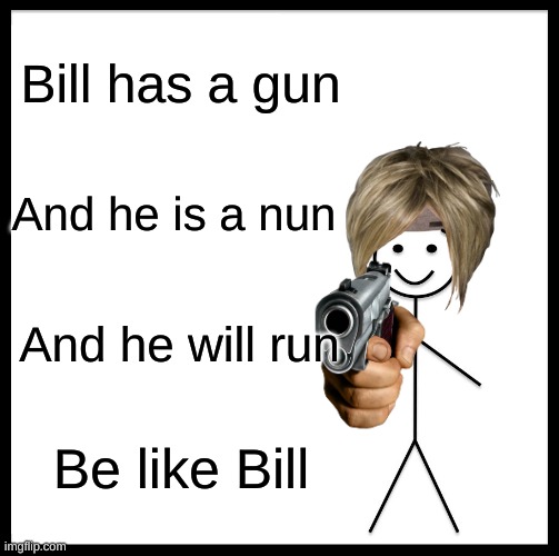 Be Like Bill | Bill has a gun; And he is a nun; And he will run; Be like Bill | image tagged in memes,be like bill | made w/ Imgflip meme maker