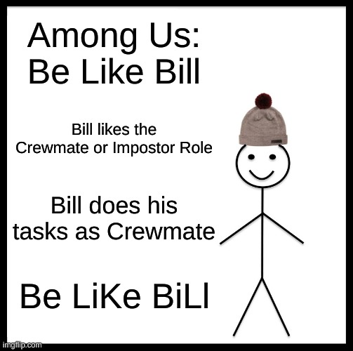 Among Us: Be Like Bill | Among Us: Be Like Bill; Bill likes the Crewmate or Impostor Role; Bill does his tasks as Crewmate; Be LiKe BiLl | image tagged in memes,be like bill | made w/ Imgflip meme maker