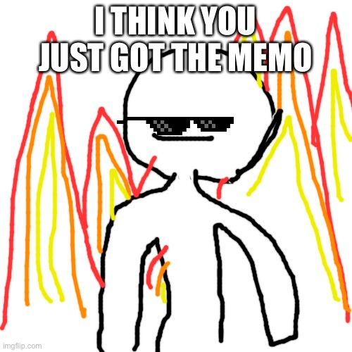 Blank Transparent Square Meme | I THINK YOU JUST GOT THE MEMO | image tagged in memes,blank transparent square | made w/ Imgflip meme maker