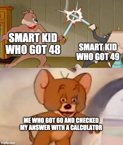 Tom and Jerry swordfight |  SMART KID WHO GOT 48; SMART KID WHO GOT 49; ME WHO GOT 60 AND CHECKED MY ANSWER WITH A CALCULATOR | image tagged in tom and jerry swordfight,smart,yes | made w/ Imgflip meme maker