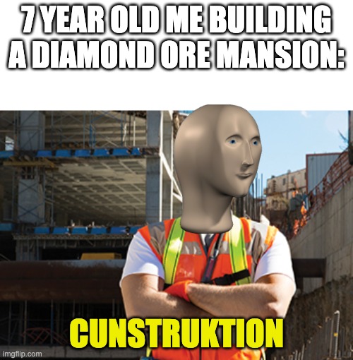 7 YEAR OLD ME BUILDING A DIAMOND ORE MANSION:; CUNSTRUKTION | made w/ Imgflip meme maker