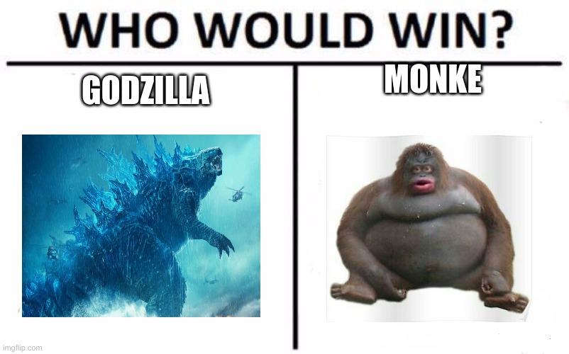 Did i ask you to click this? no i didnt.. | MONKE; GODZILLA | image tagged in memes,who would win | made w/ Imgflip meme maker