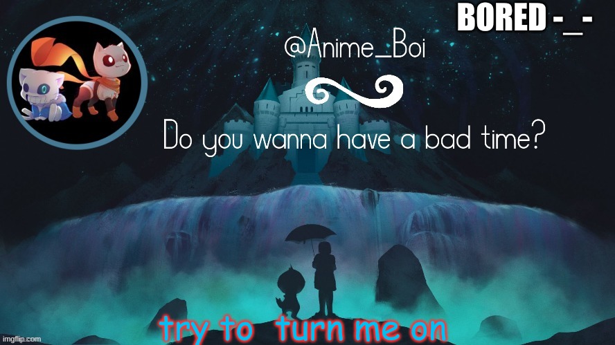 anoher yeetis temp | BORED -_-; try to  turn me on | image tagged in anoher yeetis temp | made w/ Imgflip meme maker