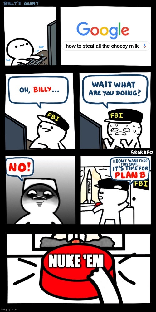 Billy’s FBI agent plan B | how to steal all the choccy milk; NUKE 'EM | image tagged in billy s fbi agent plan b | made w/ Imgflip meme maker