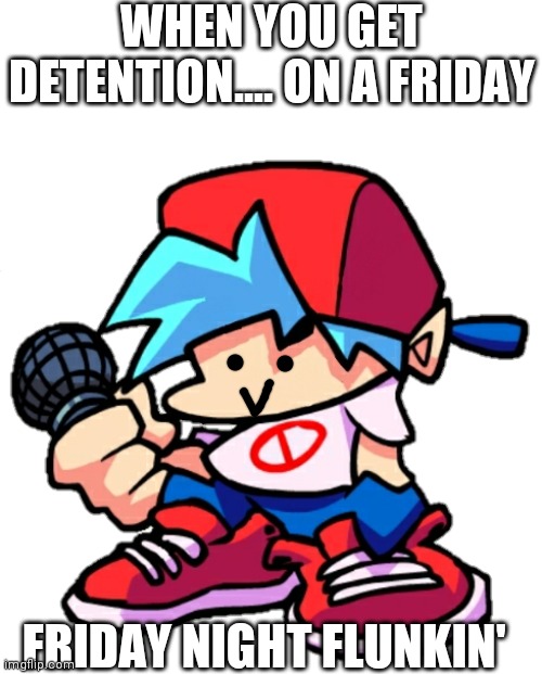 Friday night Flunkin' | WHEN YOU GET DETENTION.... ON A FRIDAY; FRIDAY NIGHT FLUNKIN' | image tagged in dx | made w/ Imgflip meme maker