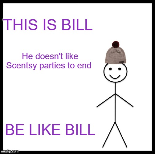 SCENTSY BILL | THIS IS BILL; He doesn't like Scentsy parties to end; BE LIKE BILL | image tagged in memes,be like bill | made w/ Imgflip meme maker