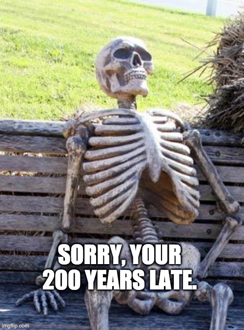 SORRY! | SORRY, YOUR 200 YEARS LATE. | image tagged in memes,waiting skeleton | made w/ Imgflip meme maker