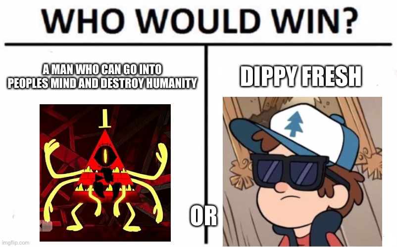 Who Would Win? | A MAN WHO CAN GO INTO PEOPLES MIND AND DESTROY HUMANITY; DIPPY FRESH; OR | image tagged in memes,who would win | made w/ Imgflip meme maker