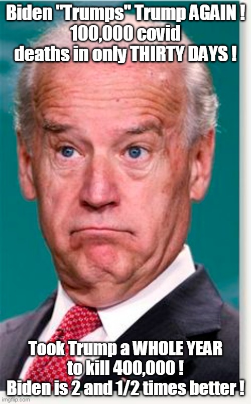 Biden Trumps Trump | Biden "Trumps" Trump AGAIN !
100,000 covid deaths in only THIRTY DAYS ! Took Trump a WHOLE YEAR to kill 400,000 !
Biden is 2 and 1/2 times better ! | image tagged in memes | made w/ Imgflip meme maker