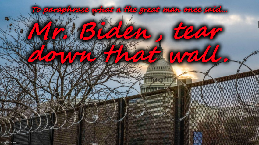 Biden's Wall | To paraphrase what a the great man once said... Mr. Biden, tear 
down that wall. | image tagged in biden,democrats,congress,trump,socialists,tyranny | made w/ Imgflip meme maker