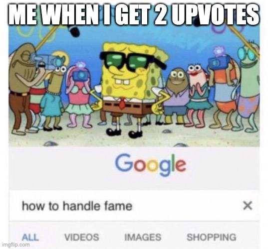 How to handle fame | ME WHEN I GET 2 UPVOTES | image tagged in how to handle fame | made w/ Imgflip meme maker