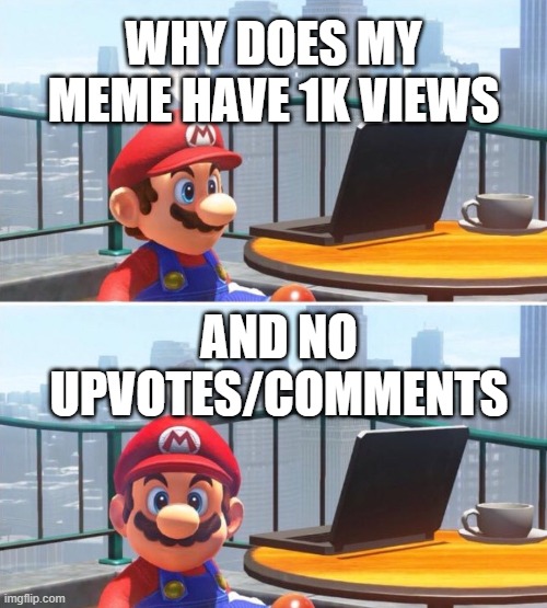 THIS IS NOT OKIE DOKIE |  WHY DOES MY MEME HAVE 1K VIEWS; AND NO UPVOTES/COMMENTS | image tagged in mario looks at computer,memes | made w/ Imgflip meme maker