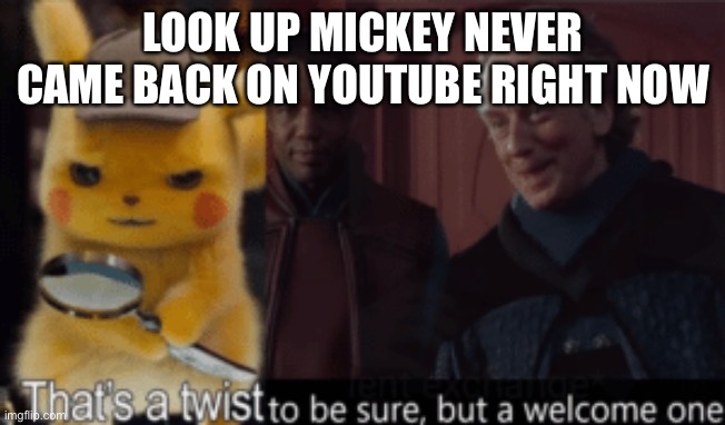 Bro that was sad | LOOK UP MICKEY NEVER CAME BACK ON YOUTUBE RIGHT NOW | image tagged in thats a twist be sure but a welcome one | made w/ Imgflip meme maker