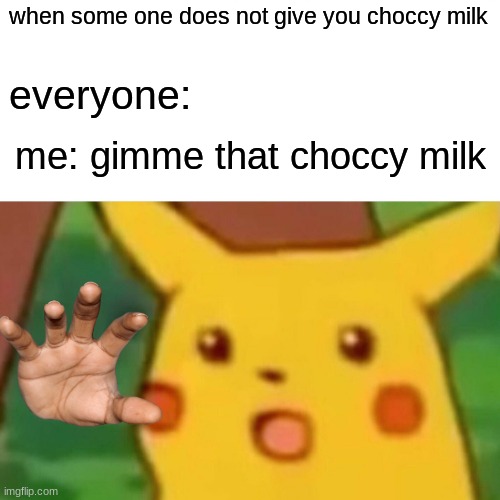 Surprised Pikachu Meme | when some one does not give you choccy milk; everyone:; me: gimme that choccy milk | image tagged in memes,surprised pikachu | made w/ Imgflip meme maker