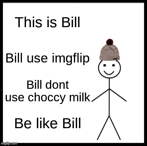 Be Like Bill Meme | This is Bill; Bill use imgflip; Bill dont use choccy milk; Be like Bill | image tagged in memes,be like bill | made w/ Imgflip meme maker