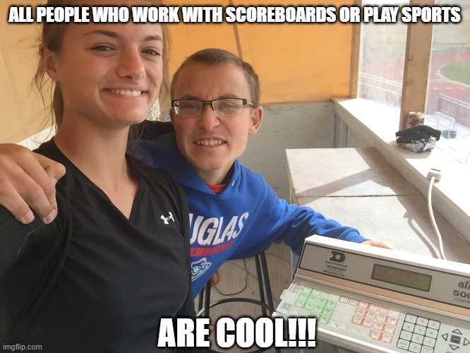 ALL PEOPLE WHO WORK WITH SCOREBOARDS OR PLAY SPORTS; ARE COOL!!! | image tagged in sports | made w/ Imgflip meme maker