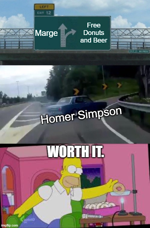 Marge; Free Donuts and Beer; Homer Simpson; WORTH IT. | image tagged in memes,left exit 12 off ramp | made w/ Imgflip meme maker