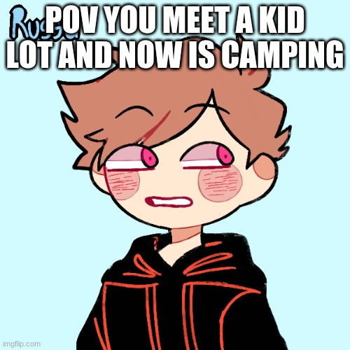 POV YOU MEET A KID LOT AND NOW IS CAMPING | made w/ Imgflip meme maker