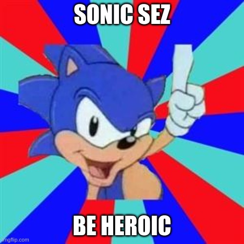 Sonic SEZ Deluxe | SONIC SEZ; BE HEROIC | image tagged in sonic sez | made w/ Imgflip meme maker