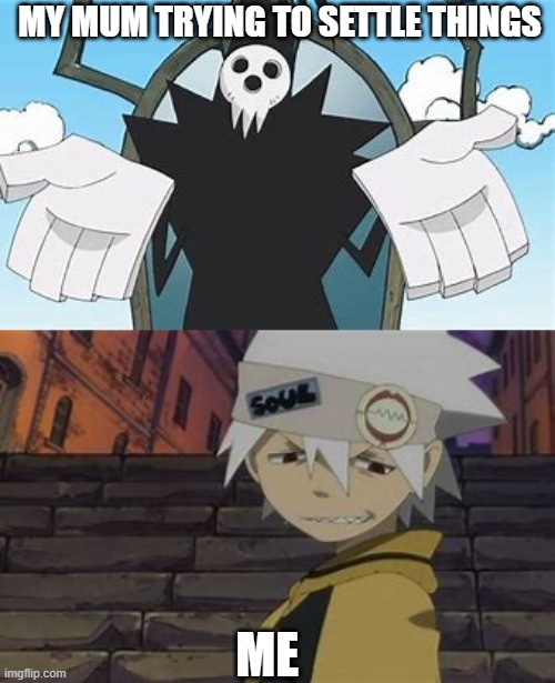 soul eater | MY MUM TRYING TO SETTLE THINGS; ME | image tagged in funny memes | made w/ Imgflip meme maker