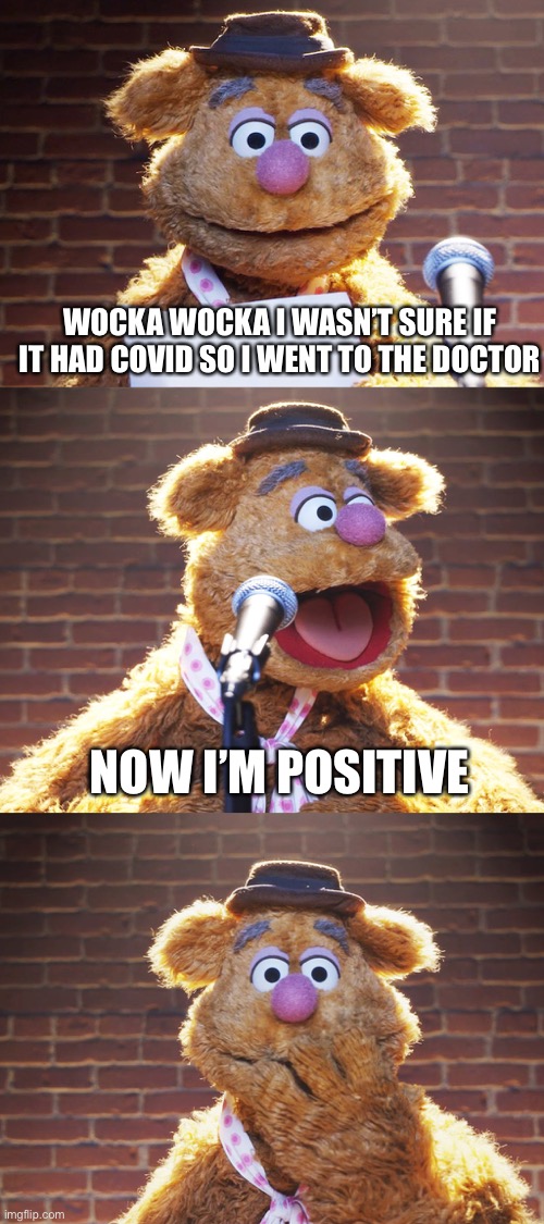 Fozzie Jokes | WOCKA WOCKA I WASN’T SURE IF IT HAD COVID SO I WENT TO THE DOCTOR; NOW I’M POSITIVE | image tagged in fozzie jokes | made w/ Imgflip meme maker